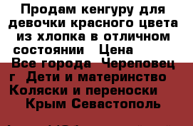 Продам кенгуру для девочки красного цвета из хлопка в отличном состоянии › Цена ­ 500 - Все города, Череповец г. Дети и материнство » Коляски и переноски   . Крым,Севастополь